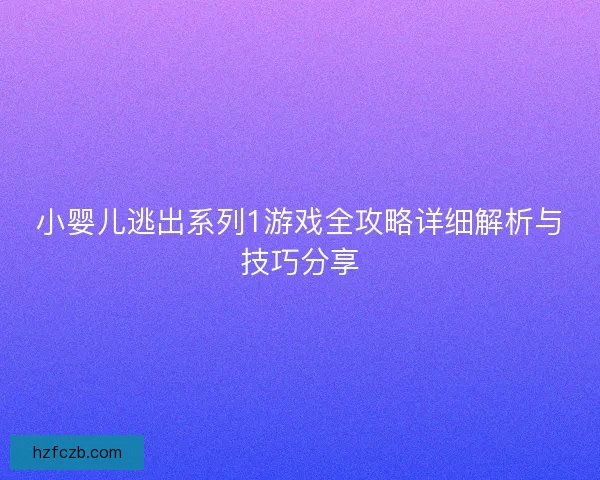 小婴儿逃出系列1游戏全攻略详细解析与技巧分享